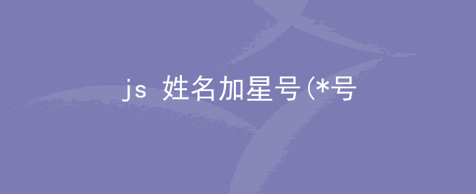 js 姓名加*号_ javascript vue前端开发姓名中间加星号加密